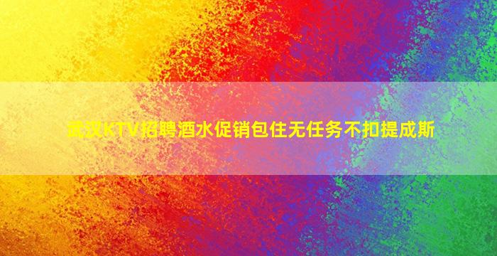 武汉KTV招聘酒水促销包住无任务不扣提成斯